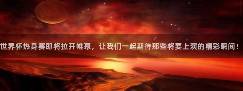 世界杯2026赛程：世界杯热身赛即将拉开帷幕，让我们一起期待那些将要上演的精彩瞬间！