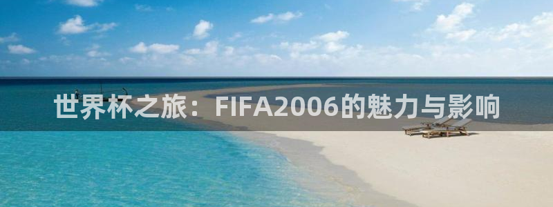 2026年世界杯赛程表时间：世界杯之旅：FIFA2006的魅力与影响